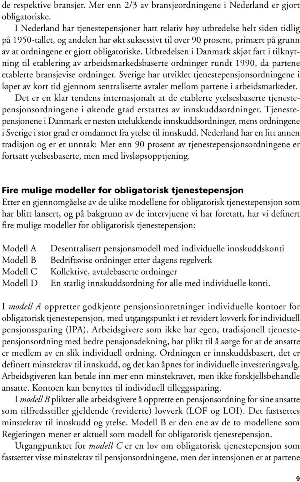 obligatoriske. Utbredelsen i Danmark skjøt fart i tilknytning til etablering av arbeidsmarkedsbaserte ordninger rundt 1990, da partene etablerte bransjevise ordninger.