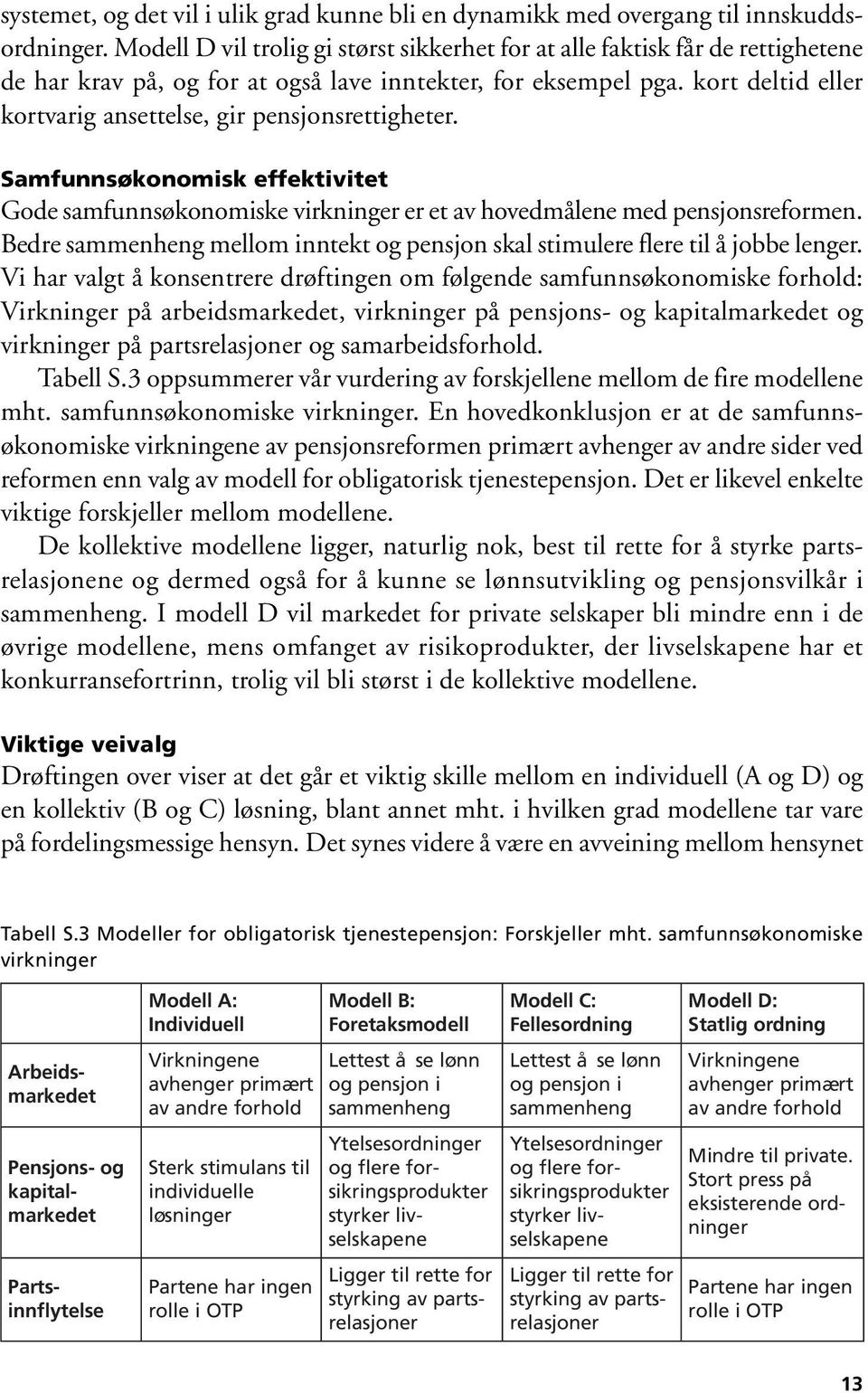 kort deltid eller kortvarig ansettelse, gir pensjonsrettigheter. Samfunnsøkonomisk effektivitet Gode samfunnsøkonomiske virkninger er et av hovedmålene med pensjonsreformen.