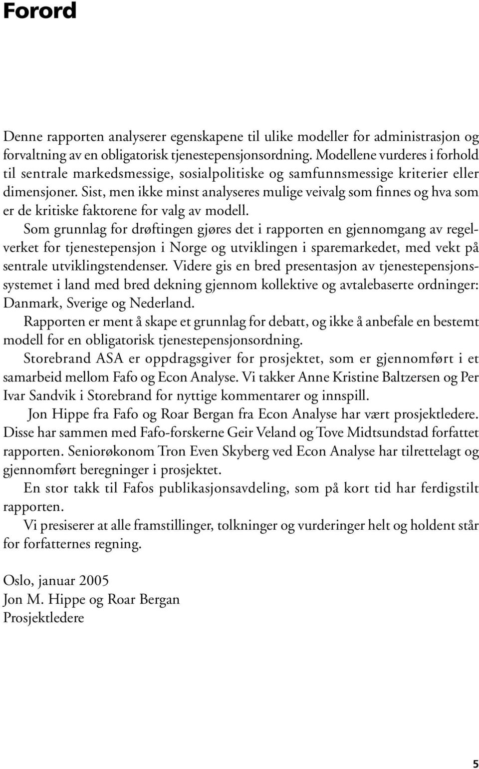 Sist, men ikke minst analyseres mulige veivalg som finnes og hva som er de kritiske faktorene for valg av modell.