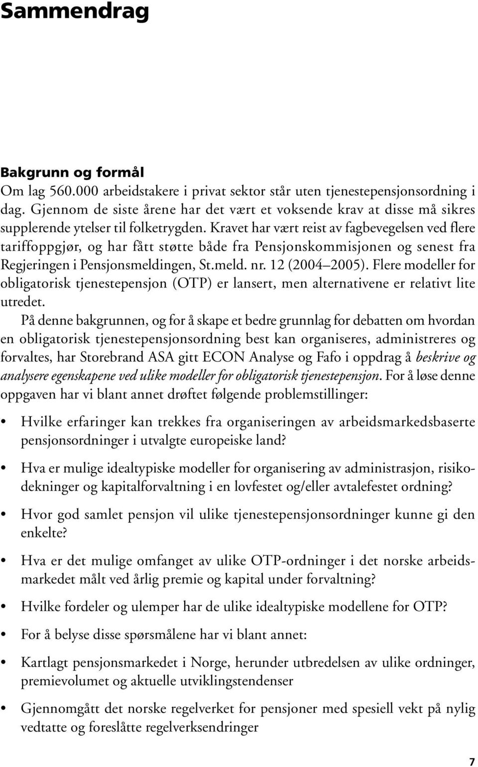 Kravet har vært reist av fagbevegelsen ved flere tariffoppgjør, og har fått støtte både fra Pensjonskommisjonen og senest fra Regjeringen i Pensjonsmeldingen, St.meld. nr. 12 (2004 2005).