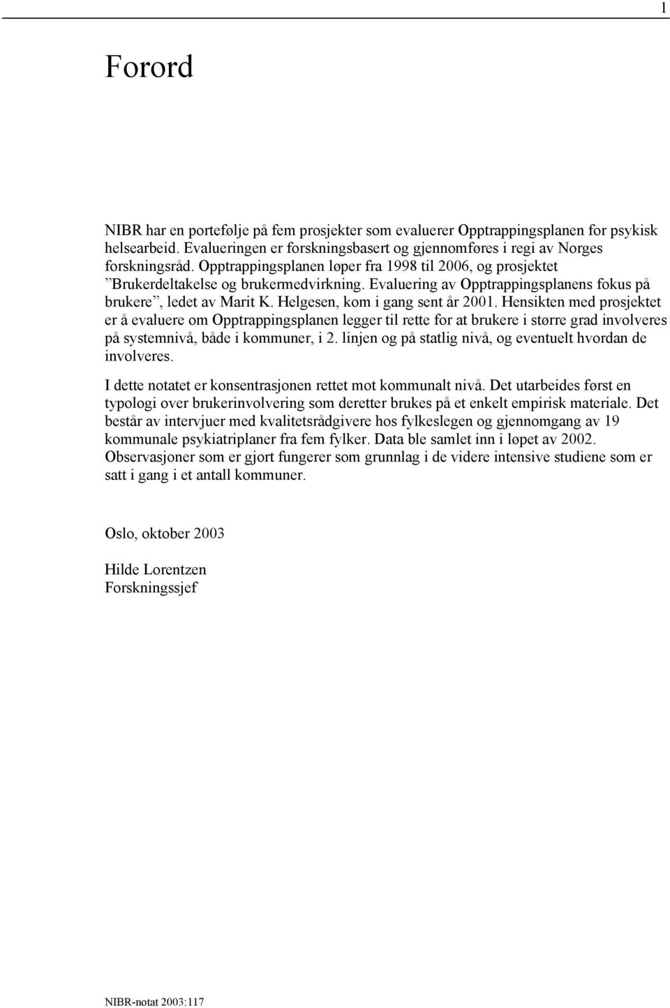 Helgesen, kom i gang sent år 2001. Hensikten med prosjektet er å evaluere om Opptrappingsplanen legger til rette for at brukere i større grad involveres på systemnivå, både i kommuner, i 2.