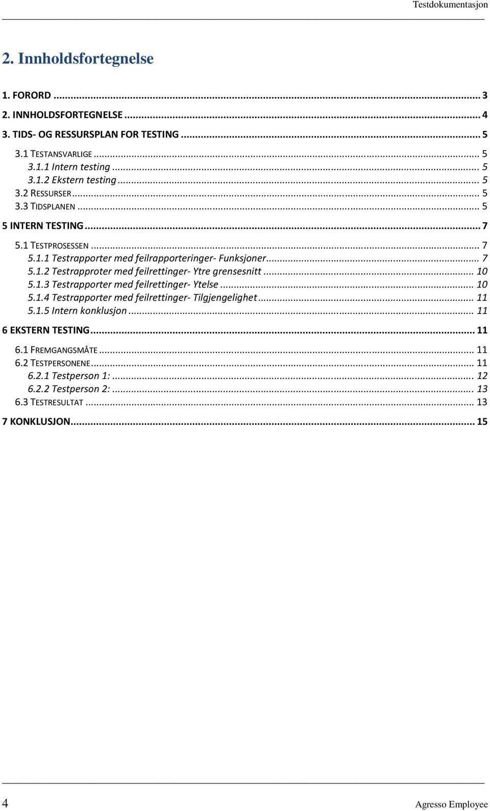 .. 10 5.1.3 Testrapporter med feilrettinger- Ytelse... 10 5.1.4 Testrapporter med feilrettinger- Tilgjengelighet... 11 5.1.5 Intern konklusjon... 11 6 EKSTERN TESTING... 11 6.1 FREMGANGSMÅTE.