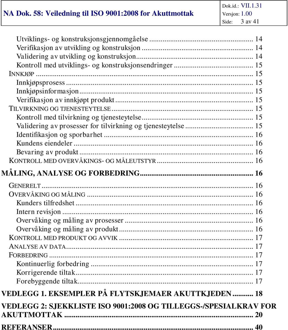 .. 15 Validering av prsesser fr tilvirkning g tjenesteytelse... 15 Identifikasjn g sprbarhet... 16 Kundens eiendeler... 16 Bevaring av prdukt... 16 KONTROLL MED OVERVÅKINGS- OG MÅLEUTSTYR.