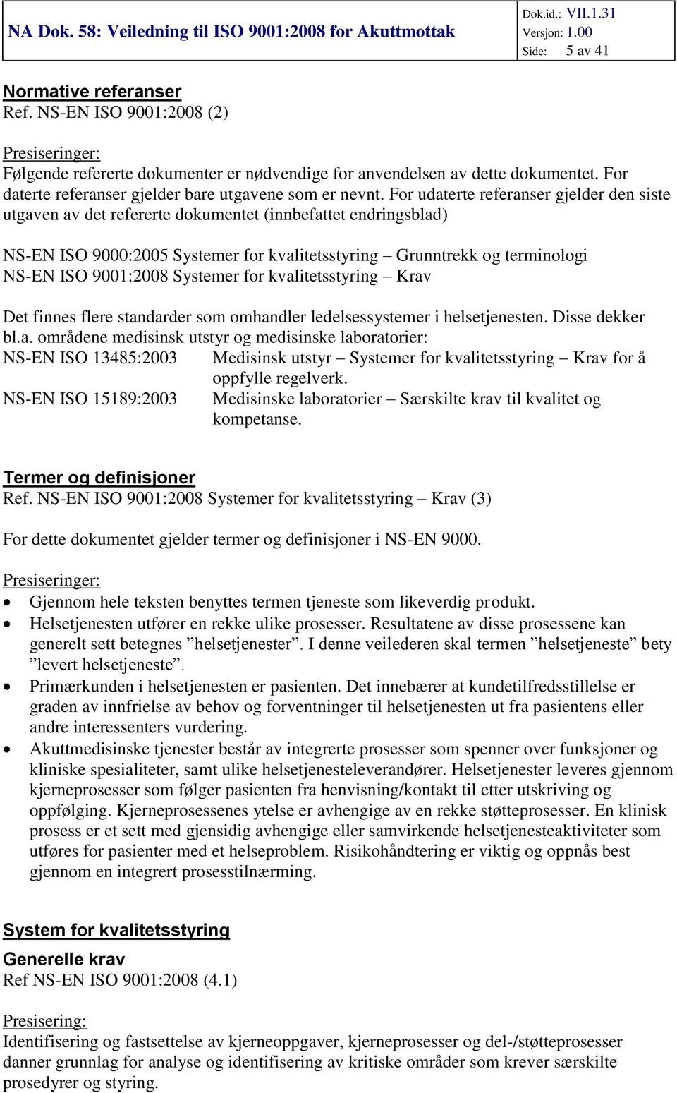 Fr udaterte referanser gjelder den siste utgaven av det refererte dkumentet (innbefattet endringsblad) NS-EN ISO 9000:2005 Systemer fr kvalitetsstyring Grunntrekk g terminlgi NS-EN ISO 9001:2008