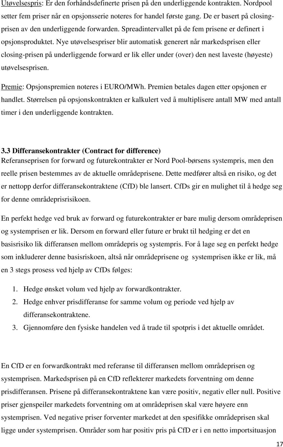 Nye utøvelsespriser blir automatisk generert når markedsprisen eller closing-prisen på underliggende forward er lik eller under (over) den nest laveste (høyeste) utøvelsesprisen.