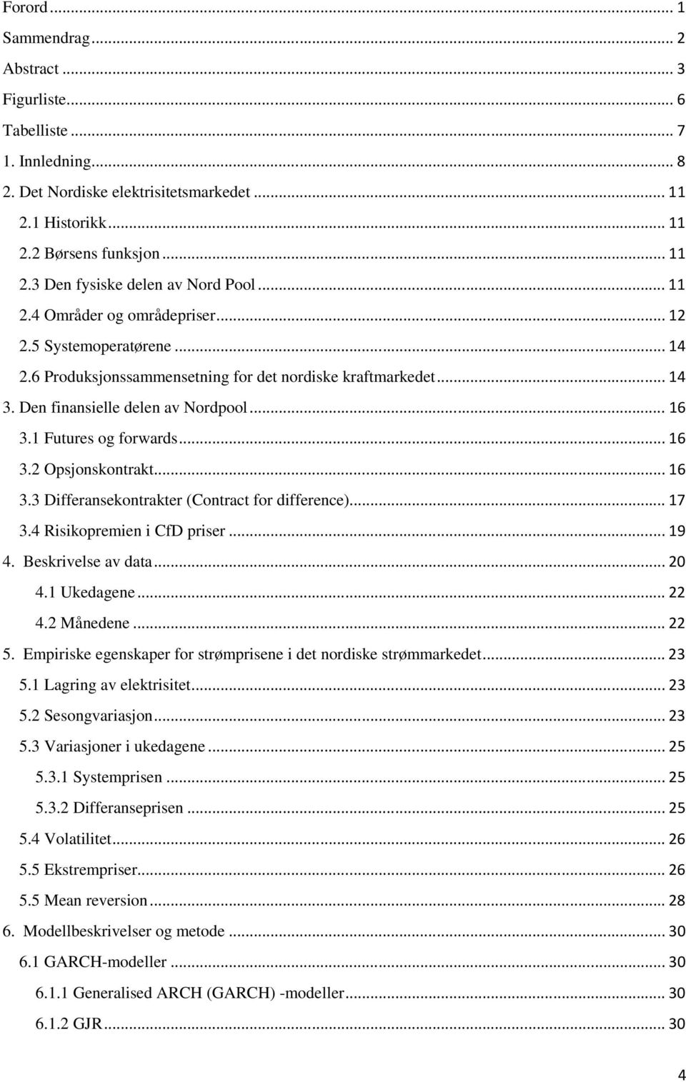 1 Futures og forwards... 16 3.2 Opsjonskontrakt... 16 3.3 Differansekontrakter (Contract for difference)... 17 3.4 Risikopremien i CfD priser... 19 4. Beskrivelse av data... 20 4.1 Ukedagene... 22 4.