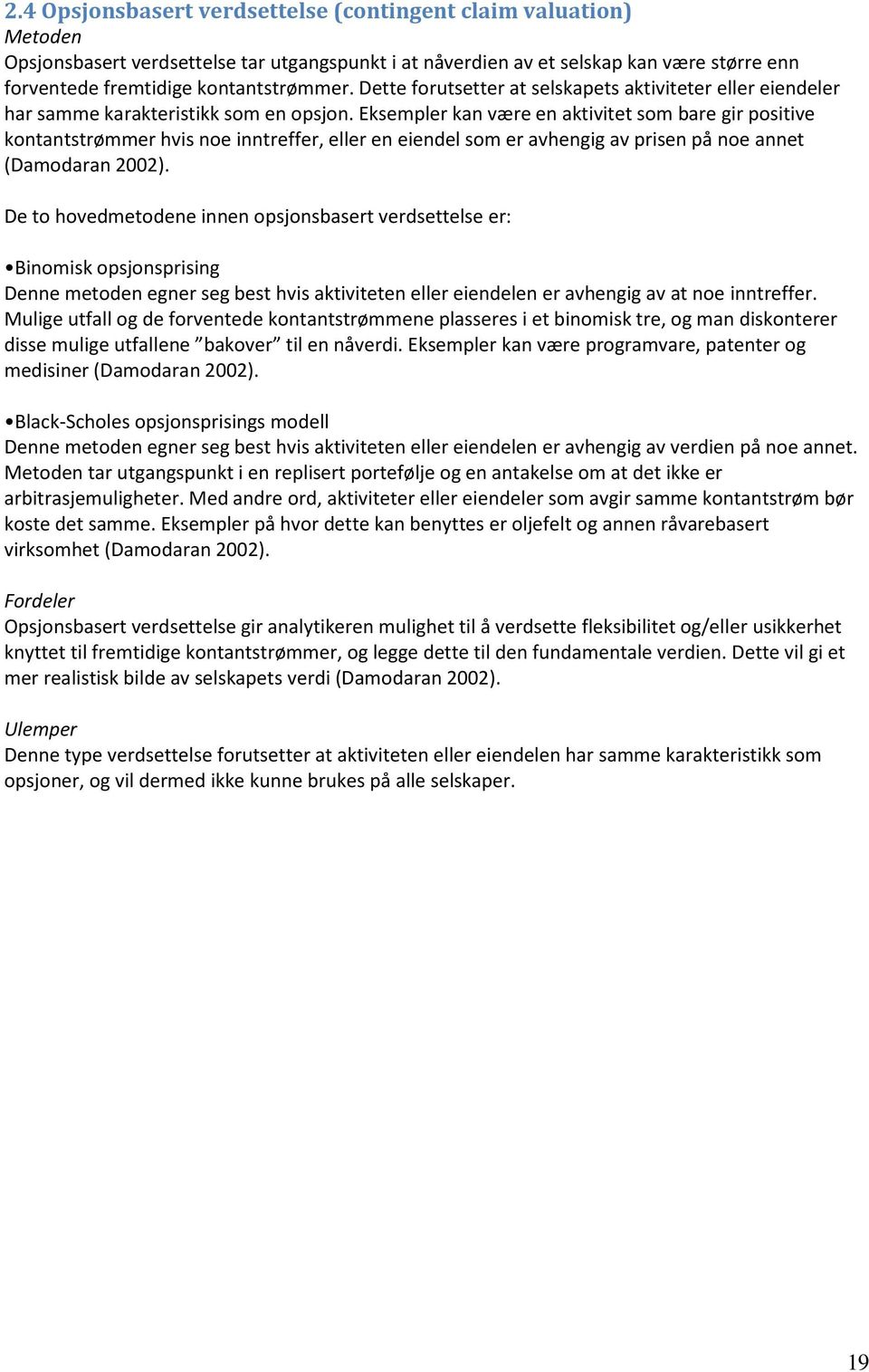 Eksempler kan være en aktivitet som bare gir positive kontantstrømmer hvis noe inntreffer, eller en eiendel som er avhengig av prisen på noe annet (Damodaran 2002).