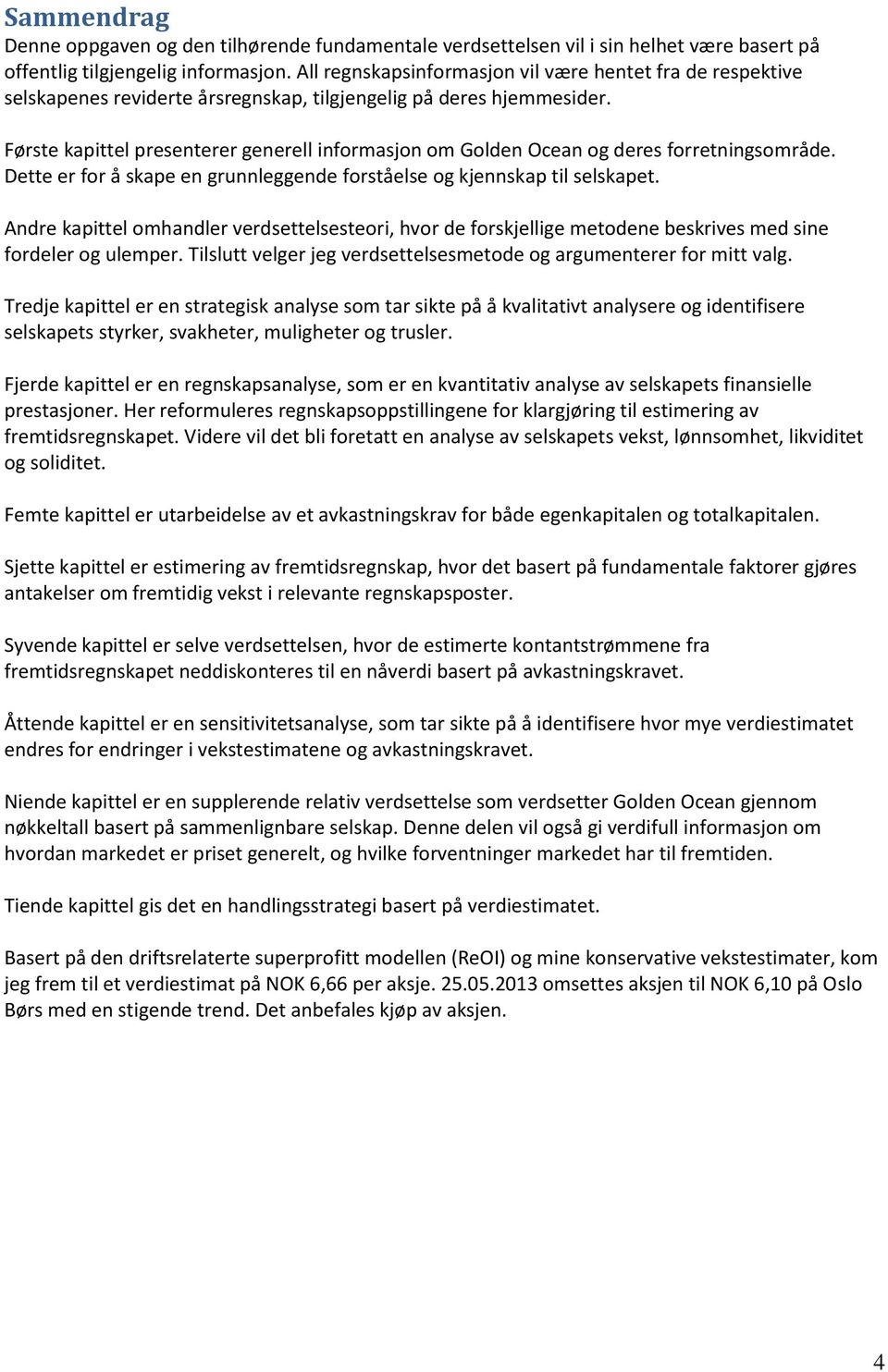 Første kapittel presenterer generell informasjon om Golden Ocean og deres forretningsområde. Dette er for å skape en grunnleggende forståelse og kjennskap til selskapet.