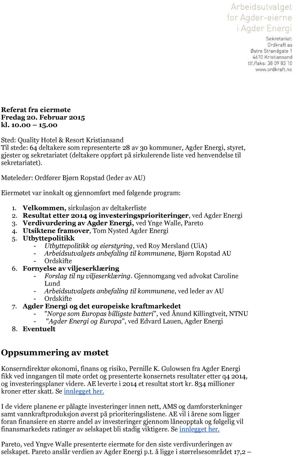 henvendelse til sekretariatet). Møteleder: Ordfører Bjørn Ropstad (leder av AU) Eiermøtet var innkalt og gjennomført med følgende program: 1. Velkommen, sirkulasjon av deltakerliste 2.