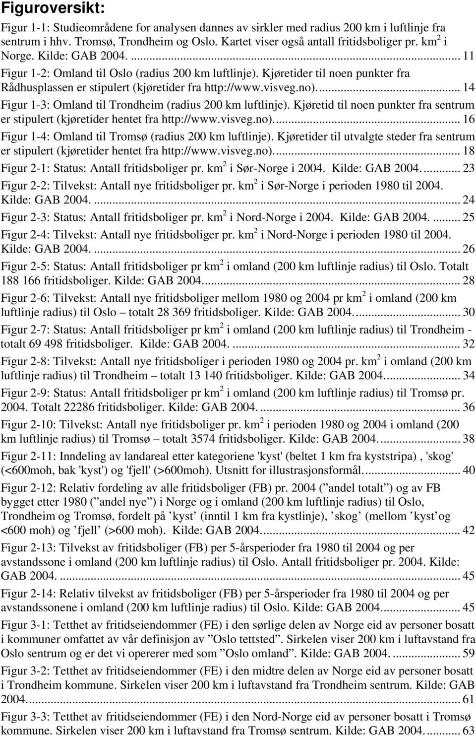 .. 14 Figur 1-3: Omland til Trondheim (radius 200 km luftlinje). Kjøretid til noen punkter fra sentrum er stipulert (kjøretider hentet fra http://www.visveg.no).