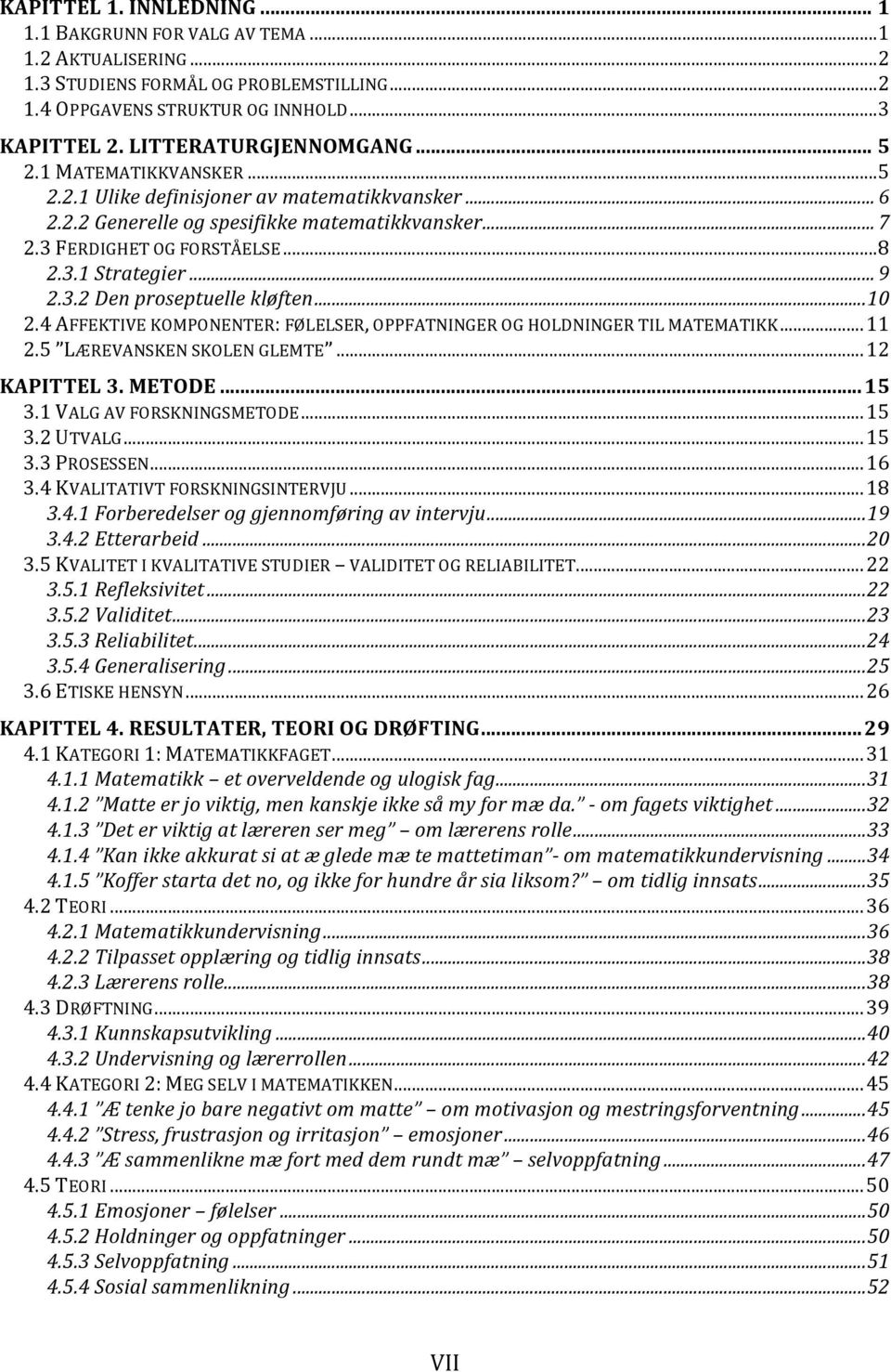 ..10 2.4 AFFEKTIVE KOMPONENTER: FØLELSER, OPPFATNINGER OG HOLDNINGER TIL MATEMATIKK...11 2.5 LÆREVANSKEN SKOLEN GLEMTE...12 KAPITTEL 3. METODE...15 3.1 VALG AV FORSKNINGSMETODE...15 3.2 UTVALG...15 3.3 PROSESSEN.