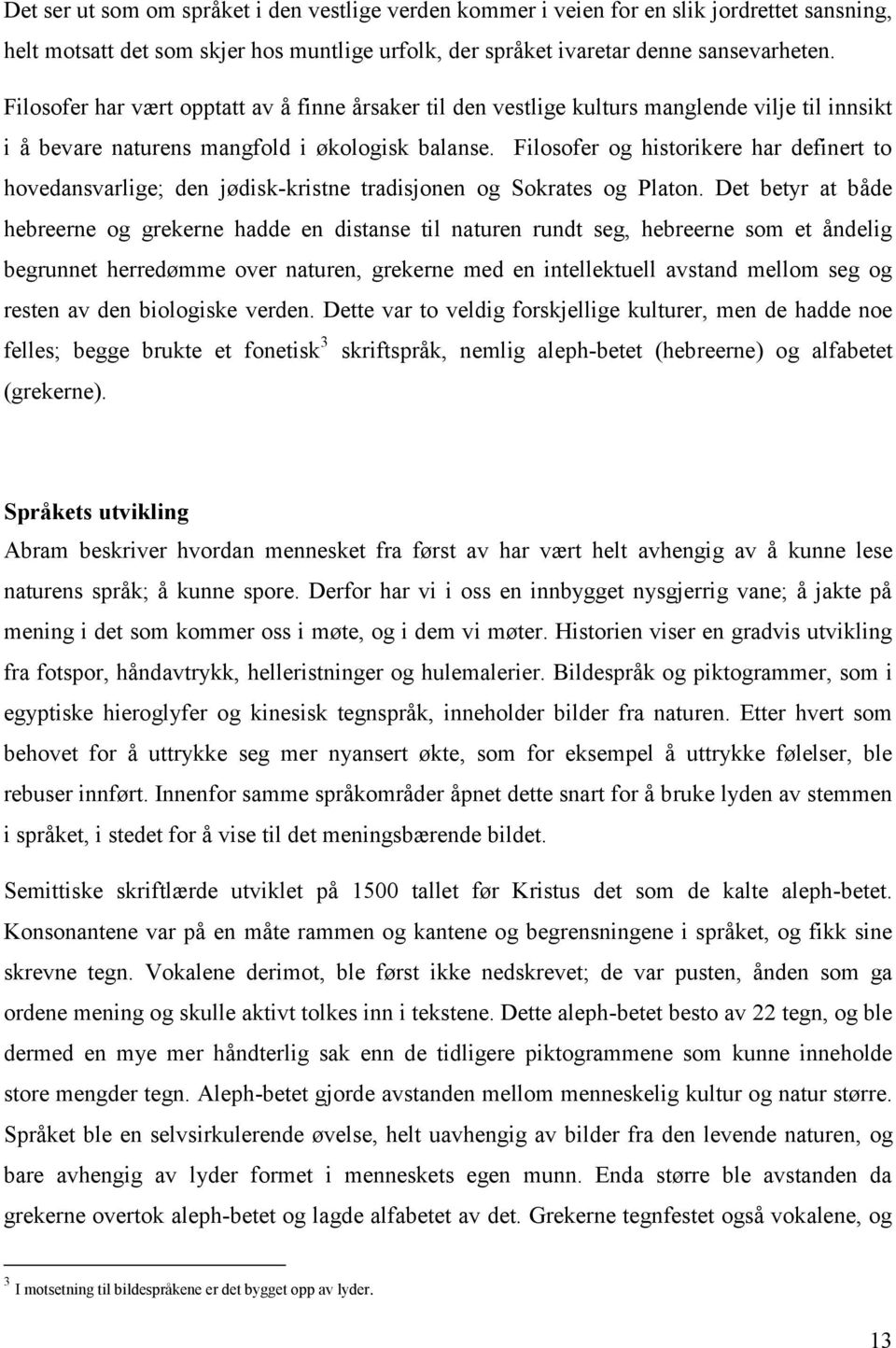 Filosofer og historikere har definert to hovedansvarlige; den jødisk-kristne tradisjonen og Sokrates og Platon.