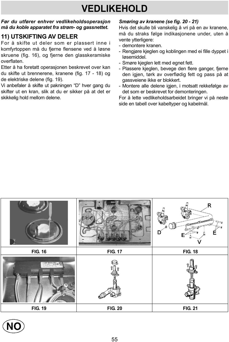 Etter å ha foretatt operasjonen beskrevet over kan du skifte ut brennerene, kranene (fig. 17-18) og de elektriske delene (fig. 19).