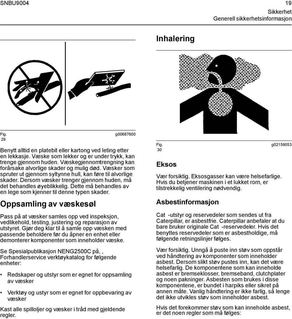 Væsker som spruter ut gjennom syltynne hull, kan føre til alvorlige skader. Dersom væsker trenger gjennom huden, må det behandles øyeblikkelig.