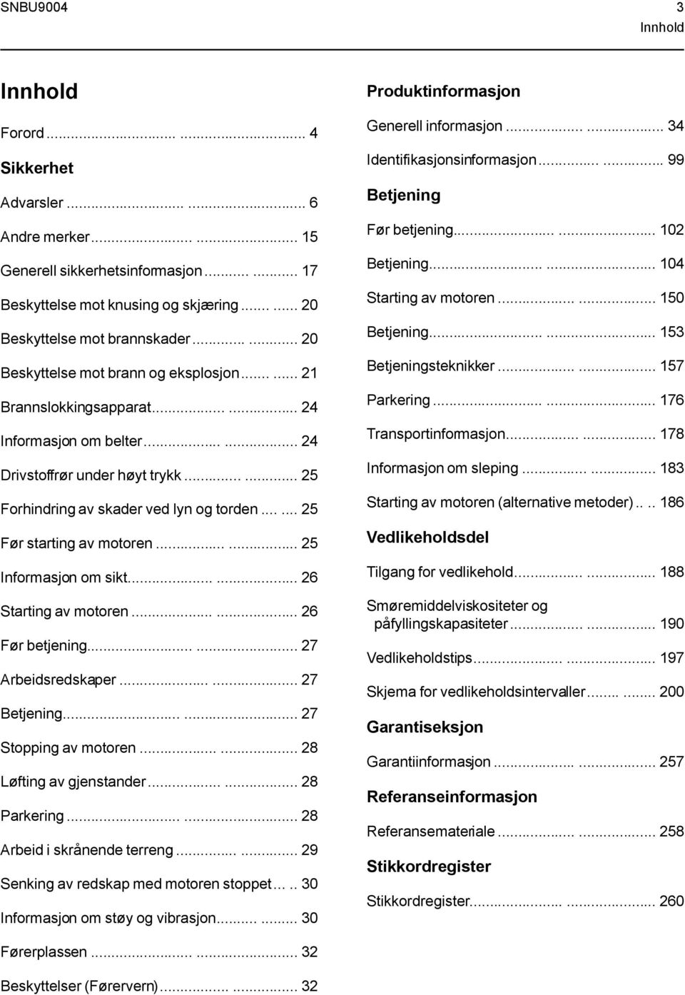 ..... 25 Før starting av motoren...... 25 Informasjon om sikt...... 26 Starting av motoren...... 26 Før betjening...... 27 Arbeidsredskaper...... 27 Betjening...... 27 Stopping av motoren.