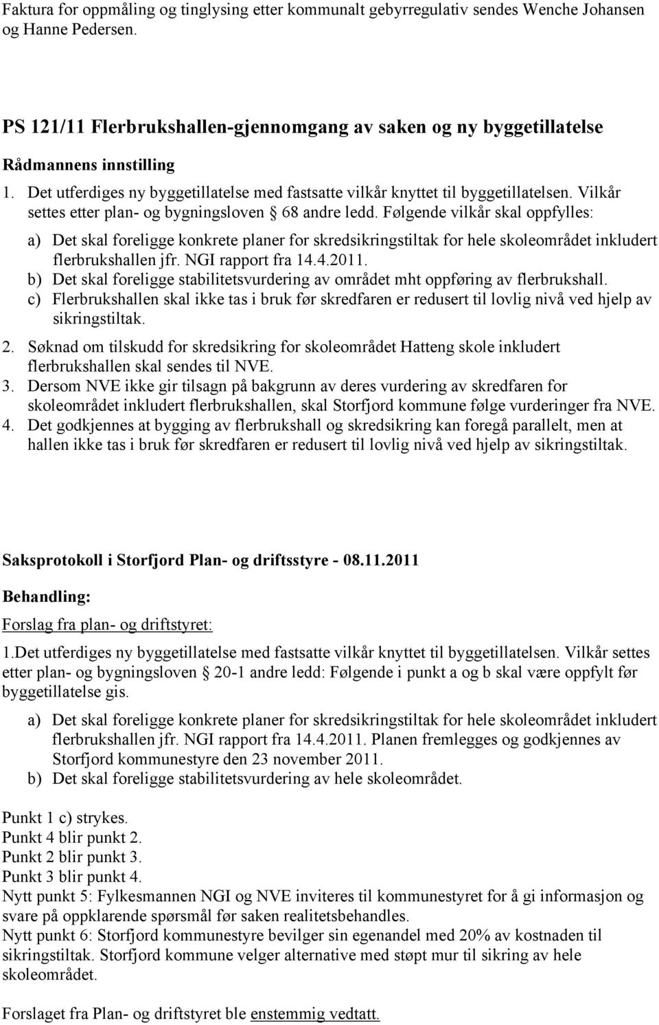 Følgende vilkår skal oppfylles: a) Det skal foreligge konkrete planer for skredsikringstiltak for hele skoleområdet inkludert flerbrukshallen jfr. NGI rapport fra 14.4.2011.