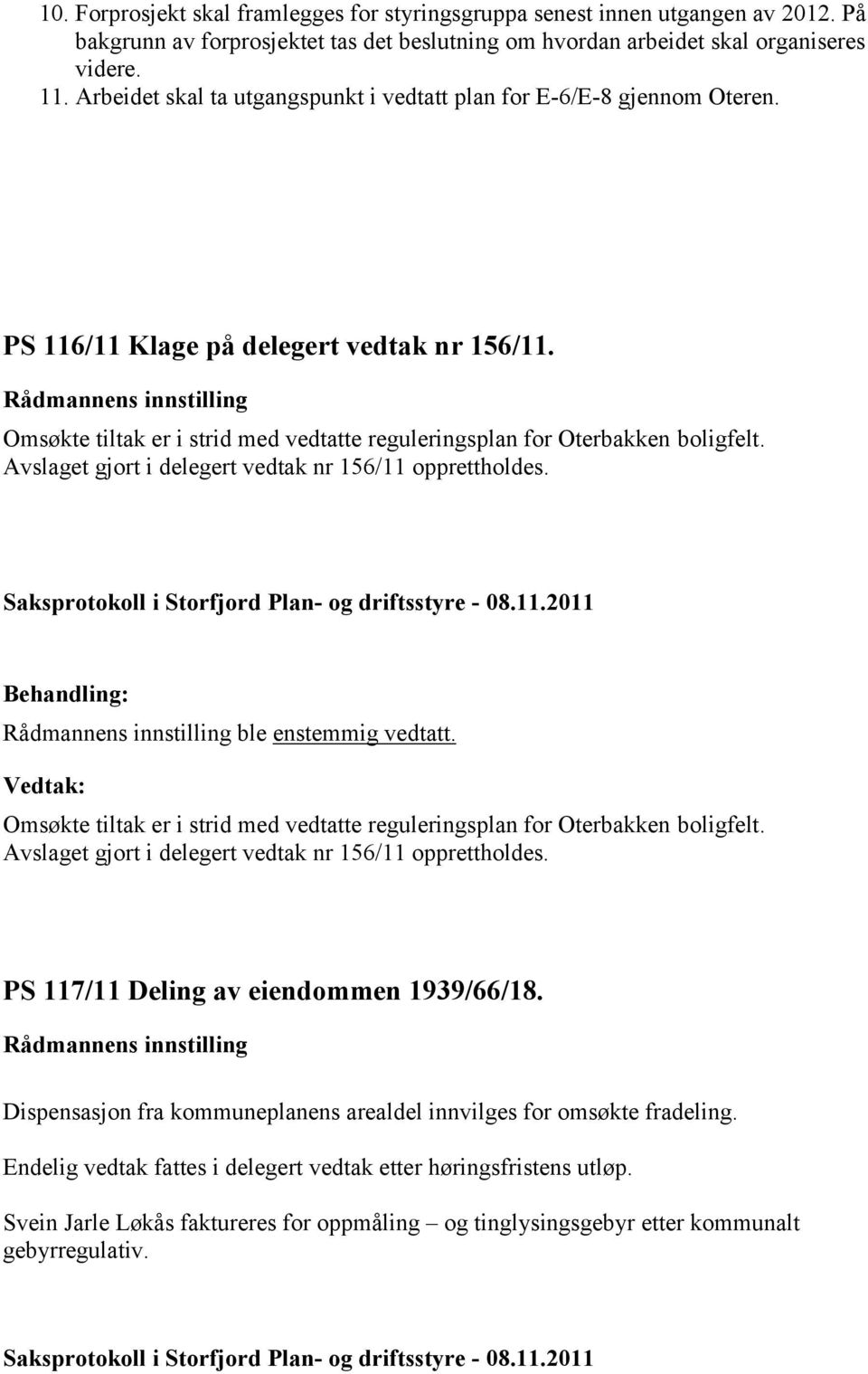 Avslaget gjort i delegert vedtak nr 156/11 opprettholdes. ble enstemmig vedtatt. Omsøkte tiltak er i strid med vedtatte reguleringsplan for Oterbakken boligfelt.