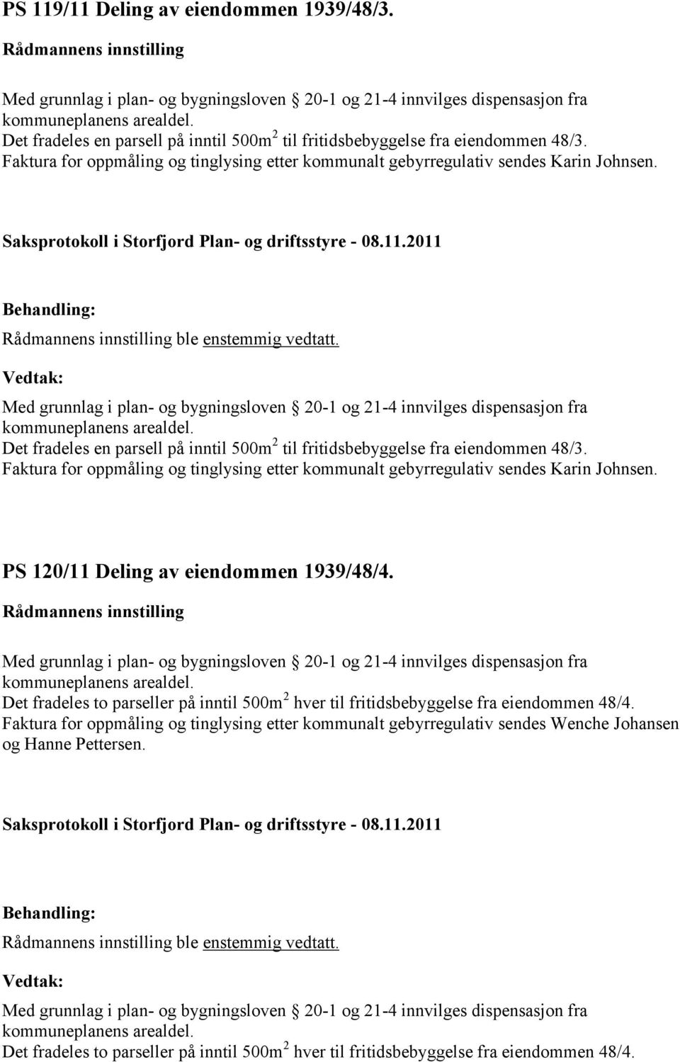 Med grunnlag i plan- og bygningsloven 20-1 og 21-4 innvilges dispensasjon fra kommuneplanens arealdel. Det fradeles en parsell på inntil 500m 2 til fritidsbebyggelse fra eiendommen 48/3.