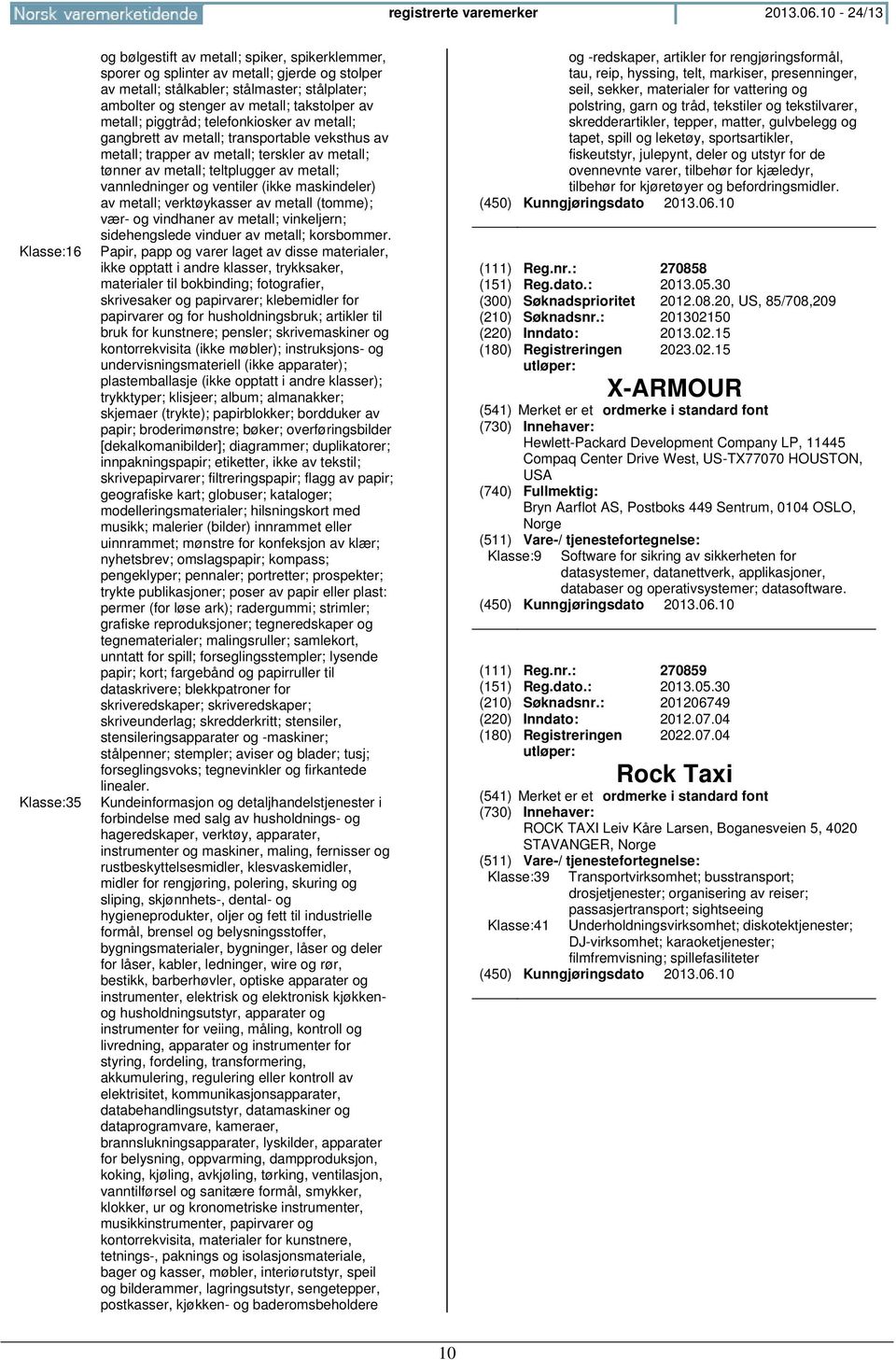 metall; takstolper av metall; piggtråd; telefonkiosker av metall; gangbrett av metall; transportable veksthus av metall; trapper av metall; terskler av metall; tønner av metall; teltplugger av