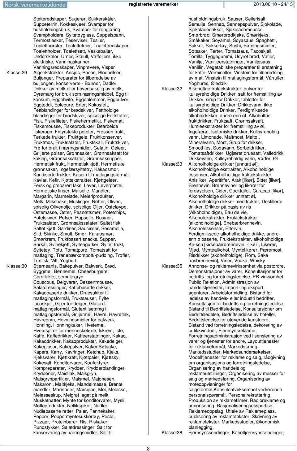 Termosflasker, Teserviser, Tesiler, Toalettbørster, Toalettetuier, Toalettredskaper, Toalettholder, Toalettsett, Vaskebaljer, Underskåler, Urner, Stålull, Vaffeljern, ikke elektriske, Vanningskanner,