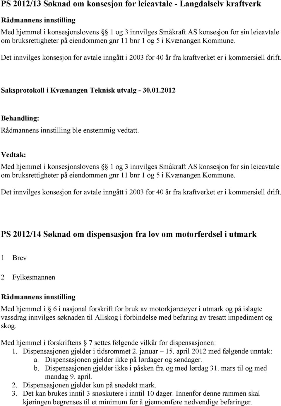 Med hjemmel i konsesjonslovens 1 og 3 innvilges Småkraft AS konsesjon for sin leieavtale om bruksrettigheter på eiendommen gnr 11 bnr 1 og 5 i Kvænangen Kommune.