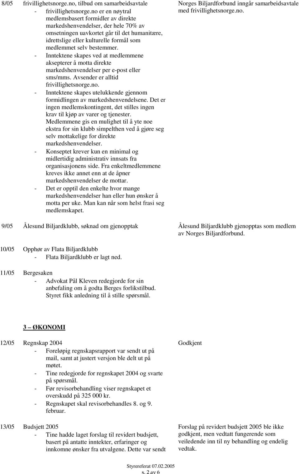 - Inntektene skapes ved at medlemmene aksepterer å motta direkte markedshenvendelser per e-post eller sms/mms. Avsender er alltid frivillighetsnor