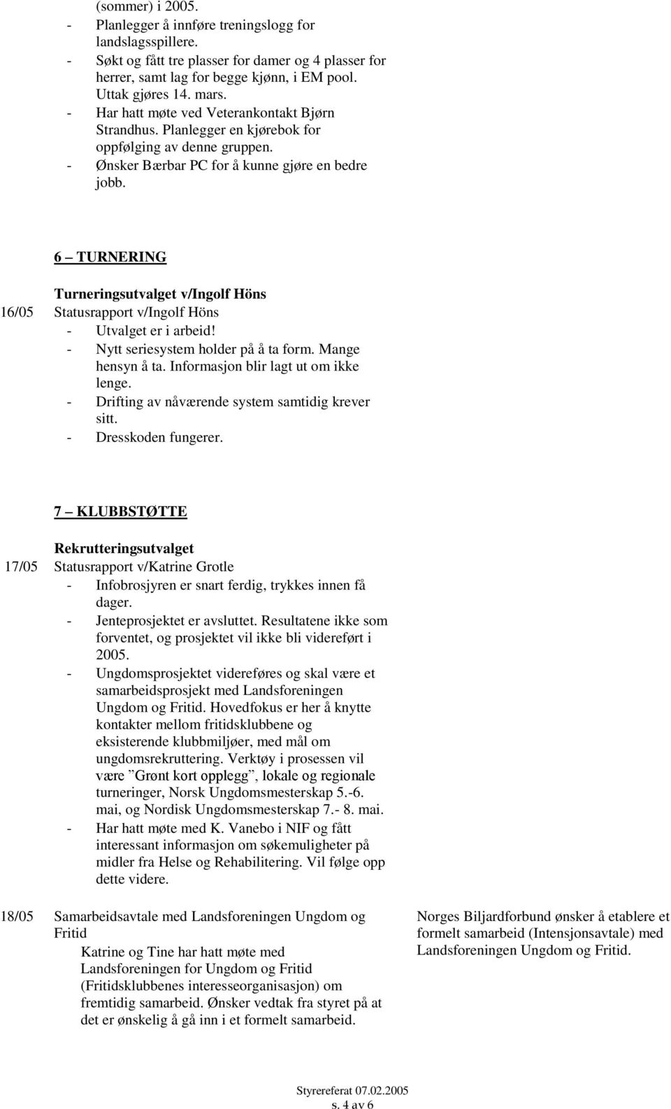 6 TURNERING Turneringsutvalget v/ingolf Höns 16/05 Statusrapport v/ingolf Höns - Utvalget er i arbeid! - Nytt seriesystem holder på å ta form. Mange hensyn å ta.