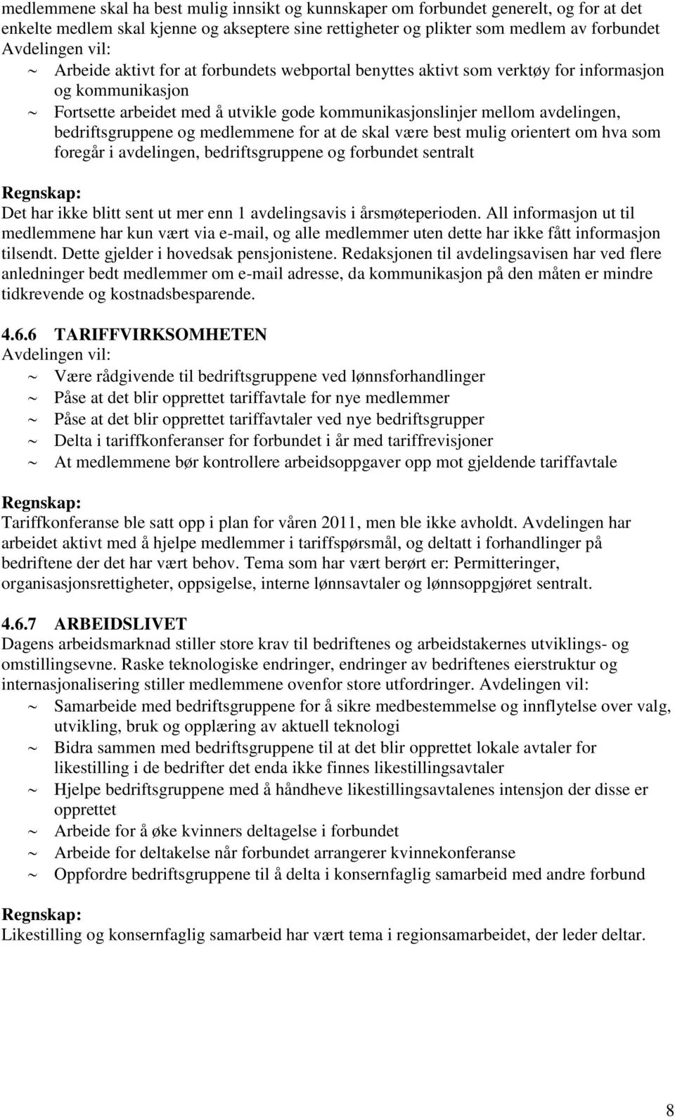 og medlemmene for at de skal være best mulig orientert om hva som foregår i avdelingen, bedriftsgruppene og forbundet sentralt Det har ikke blitt sent ut mer enn 1 avdelingsavis i årsmøteperioden.