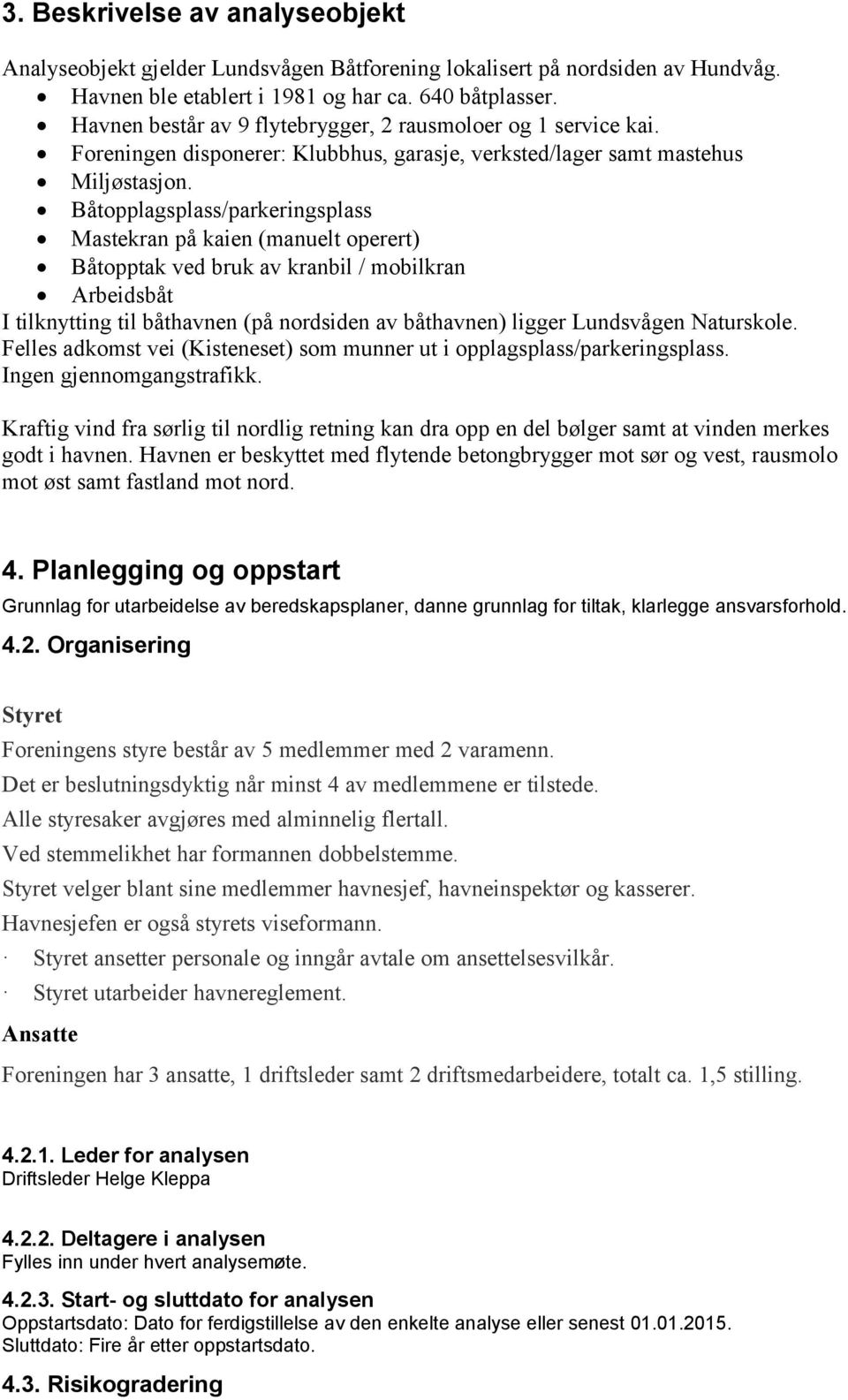 Båtopplagsplass/parkeringsplass Mastekran på kaien (manuelt operert) Båtopptak ved bruk av kranbil / mobilkran Arbeidsbåt I tilknytting til båthavnen (på nordsiden av båthavnen) ligger Lundsvågen