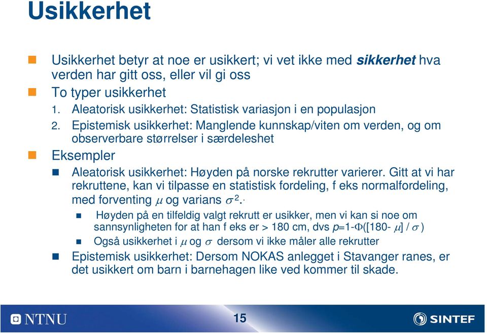 Epistemisk usikkerhet: Manglende kunnskap/viten om verden, og om observerbare størrelser i særdeleshet Eksempler Aleatorisk usikkerhet: Høyden på norske rekrutter varierer.