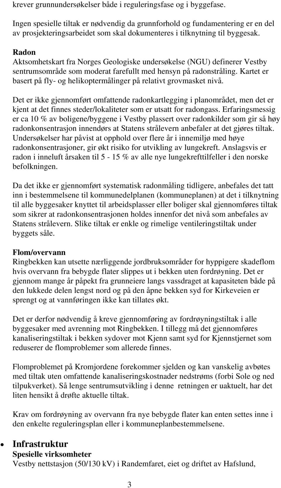 Radon Aktsomhetskart fra Norges Geologiske undersøkelse (NGU) definerer Vestby sentrumsområde som moderat farefullt med hensyn på radonstråling.