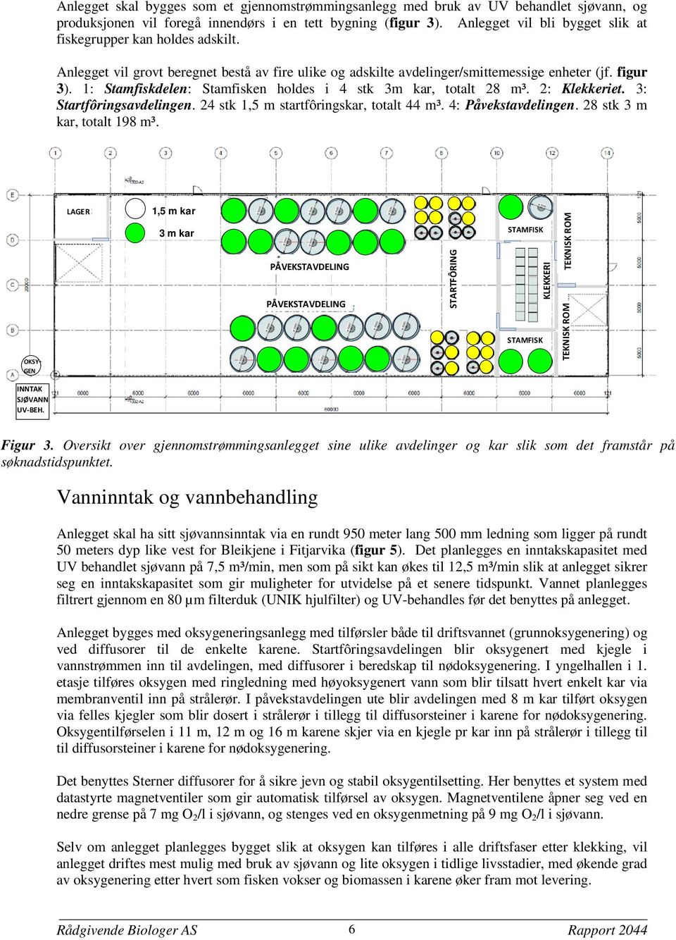 1: Stamfiskdelen: Stamfisken holdes i 4 stk 3m kar, totalt 28 m³. 2: Klekkeriet. 3: Startfôringsavdelingen. 24 stk 1,5 m startfôringskar, totalt 44 m³. 4: Påvekstavdelingen.