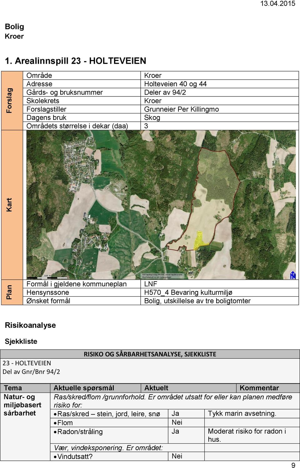 i dekar (daa) 3 Formål i gjeldene kommuneplan Hensynssone Ønsket formål LNF H570_4 Bevaring kulturmiljø Bolig, utskillelse av tre boligtomter Risikoanalyse Sjekkliste 23 - HOLTEVEIEN Del av Gnr/Bnr