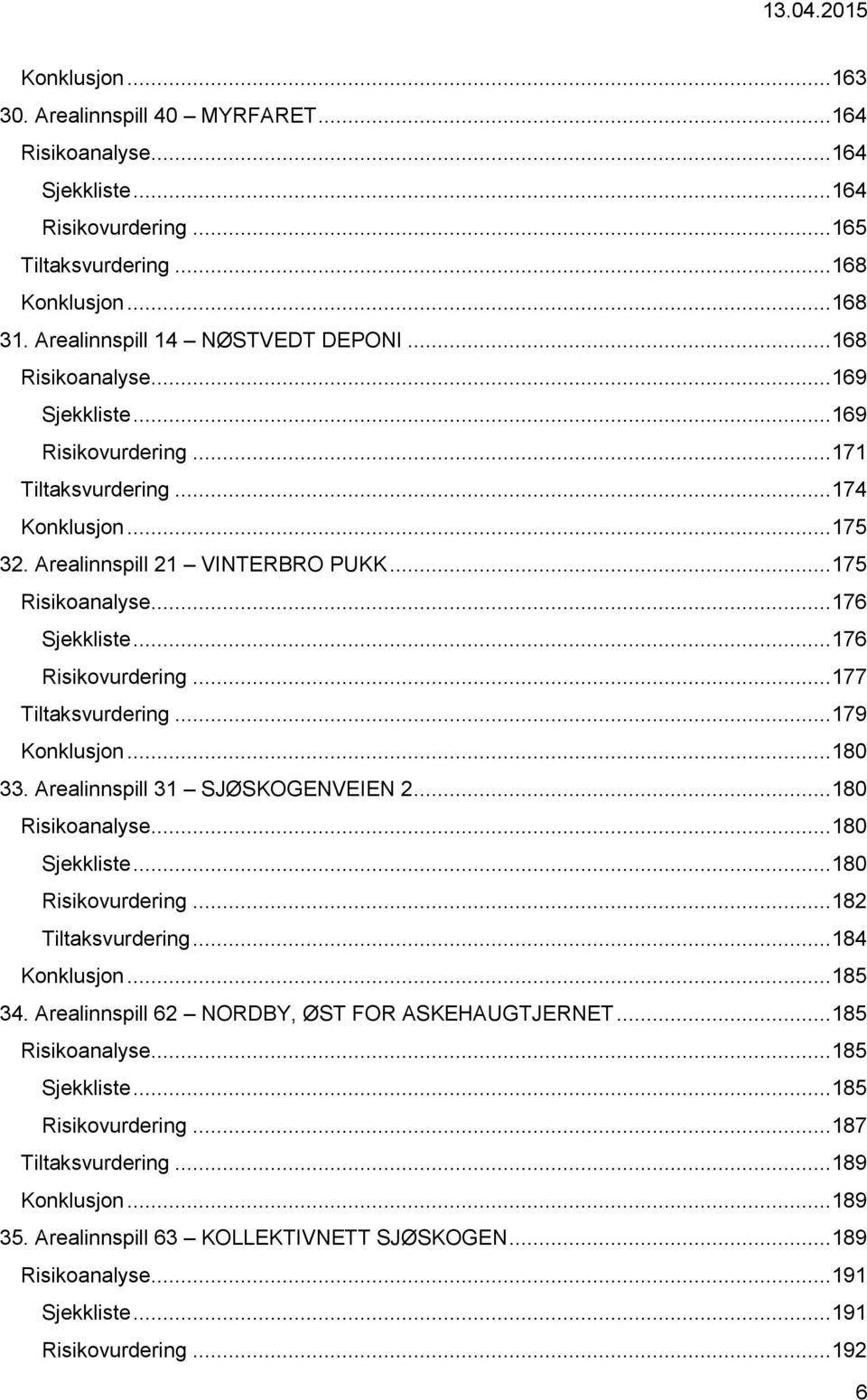 .. 176 Risikovurdering... 177 Tiltaksvurdering... 179 Konklusjon... 180 33. Arealinnspill 31 SJØSKOGENVEIEN 2... 180 Risikoanalyse... 180 Sjekkliste... 180 Risikovurdering... 182 Tiltaksvurdering.