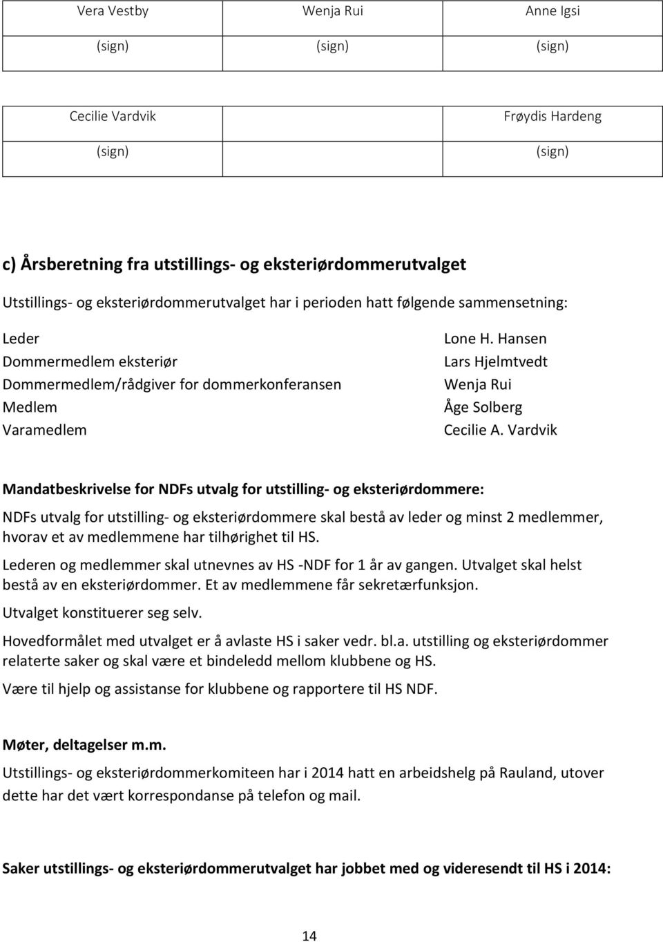 Vardvik Mandatbeskrivelse for NDFs utvalg for utstilling- og eksteriørdommere: NDFs utvalg for utstilling- og eksteriørdommere skal bestå av leder og minst 2 medlemmer, hvorav et av medlemmene har