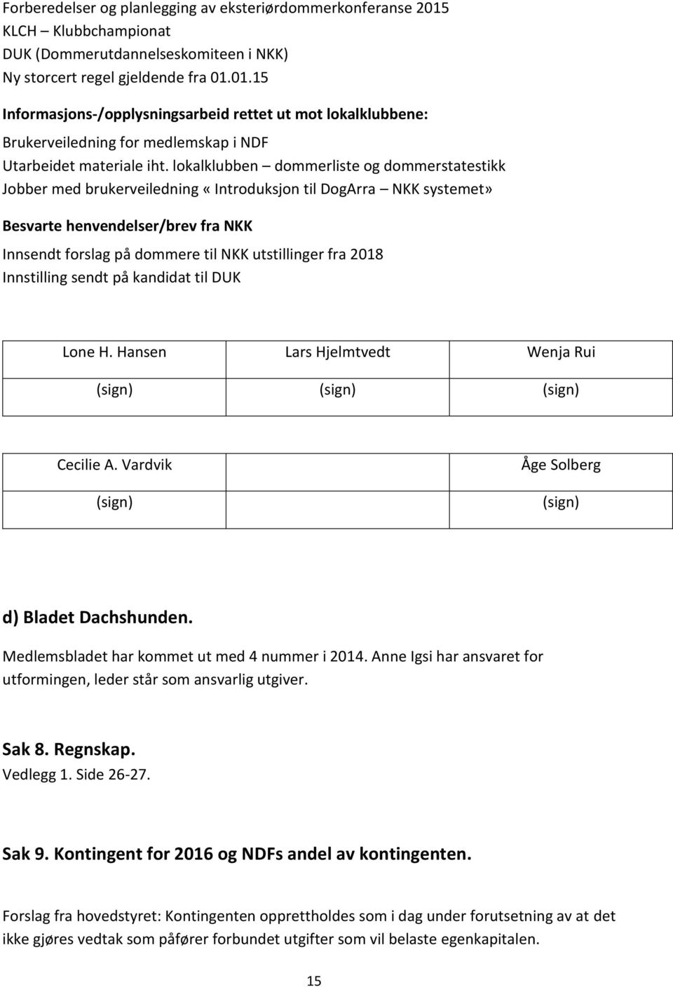 fra 2018 Innstilling sendt på kandidat til DUK Lone H. Hansen Lars Hjelmtvedt Wenja Rui (sign) (sign) (sign) Cecilie A. Vardvik (sign) Åge Solberg (sign) d) Bladet Dachshunden.