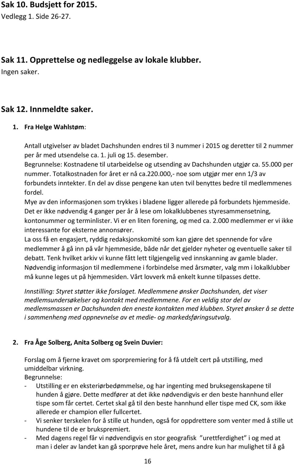 000,- noe som utgjør mer enn 1/3 av forbundets inntekter. En del av disse pengene kan uten tvil benyttes bedre til medlemmenes fordel.