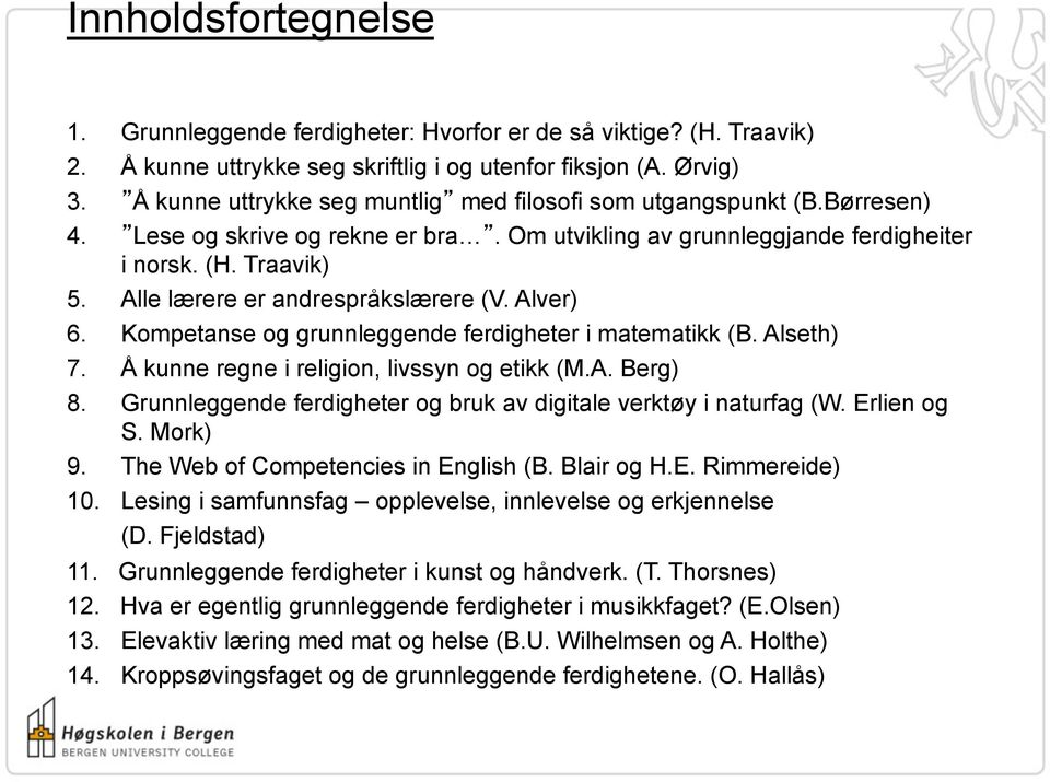 Alle lærere er andrespråkslærere (V. Alver) 6. Kompetanse og grunnleggende ferdigheter i matematikk (B. Alseth) 7. Å kunne regne i religion, livssyn og etikk (M.A. Berg) 8.