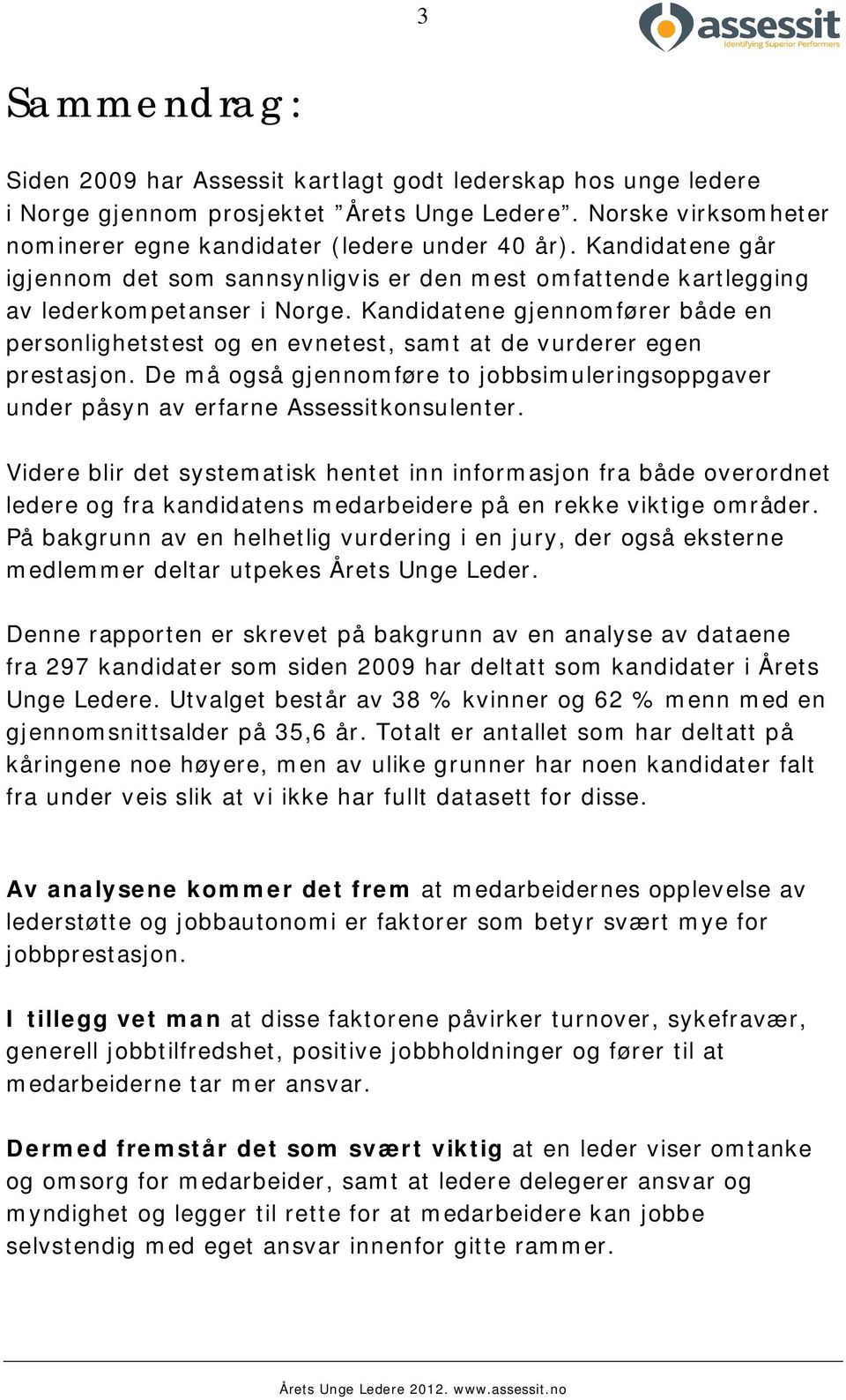 Kandidatene gjennomfører både en personlighetstest og en evnetest, samt at de vurderer egen prestasjon. De må også gjennomføre to jobbsimuleringsoppgaver under påsyn av erfarne Assessitkonsulenter.