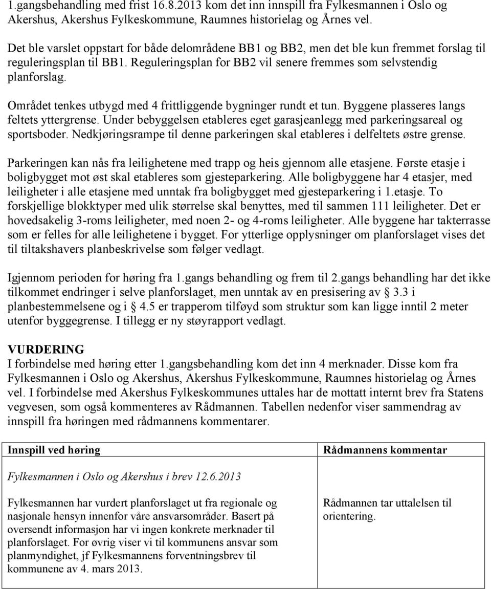 Området tenkes utbygd med 4 frittliggende bygninger rundt et tun. Byggene plasseres langs feltets yttergrense. Under bebyggelsen etableres eget garasjeanlegg med parkeringsareal og sportsboder.