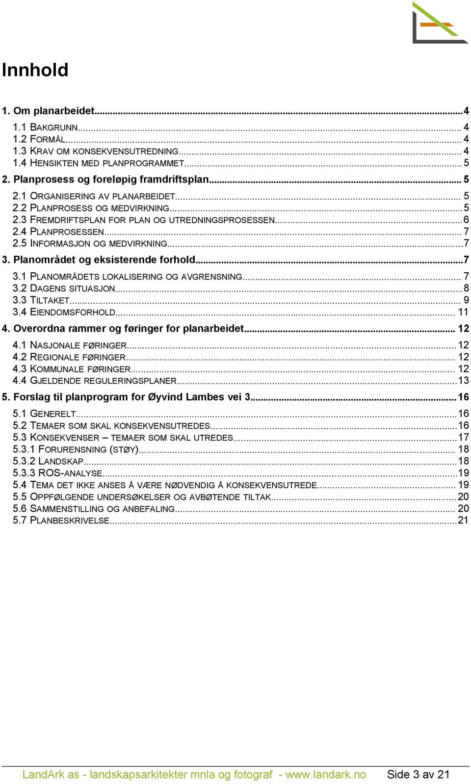 Planområdet og eksisterende forhold...7 3.1 PLANOMRÅDETS LOKALISERING OG AVGRENSNING... 7 3.2 DAGENS SITUASJON...8 3.3 TILTAKET... 9 3.4 EIENDOMSFORHOLD... 11 4.