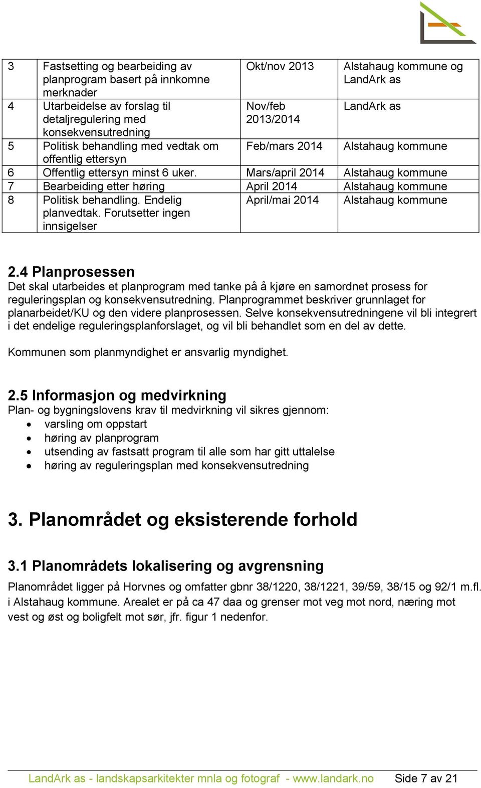 Mars/april 2014 Alstahaug kommune 7 Bearbeiding etter høring April 2014 Alstahaug kommune 8 Politisk behandling. Endelig planvedtak. Forutsetter ingen innsigelser April/mai 2014 Alstahaug kommune 2.