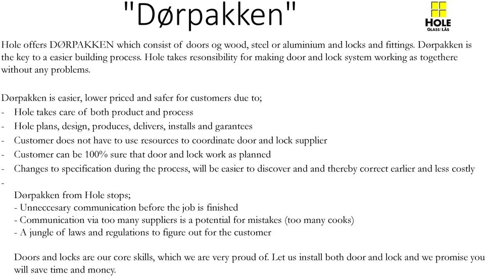 Dørpakken is easier, lower priced and safer for customers due to; - Hole takes care of both product and process - Hole plans, design, produces, delivers, installs and garantees - Customer does not