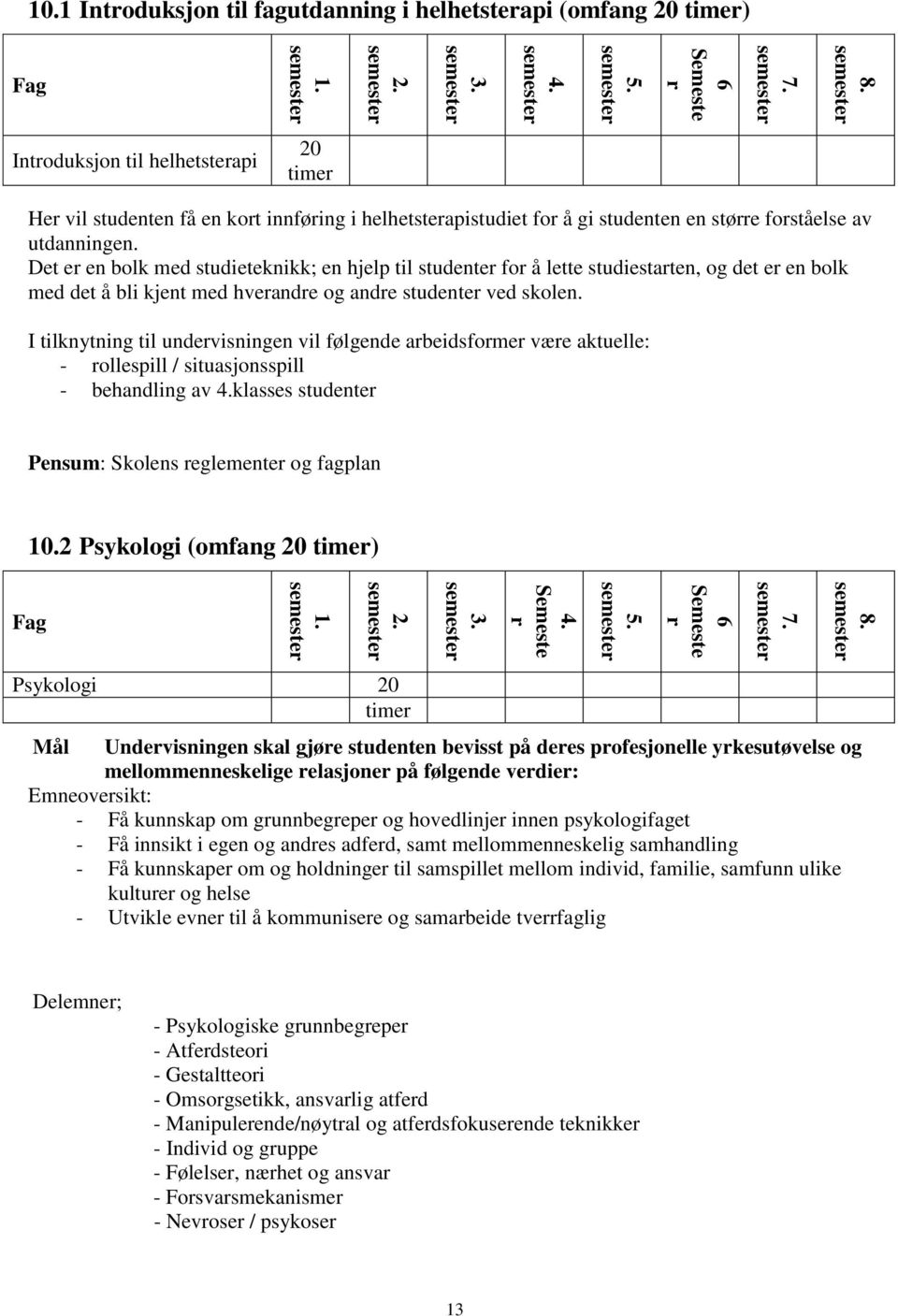 større forståelse av utdanningen. Det er en bolk med studieteknikk; en hjelp til studenter for å lette studiestarten, og det er en bolk med det å bli kjent med hverandre og andre studenter ved skolen.