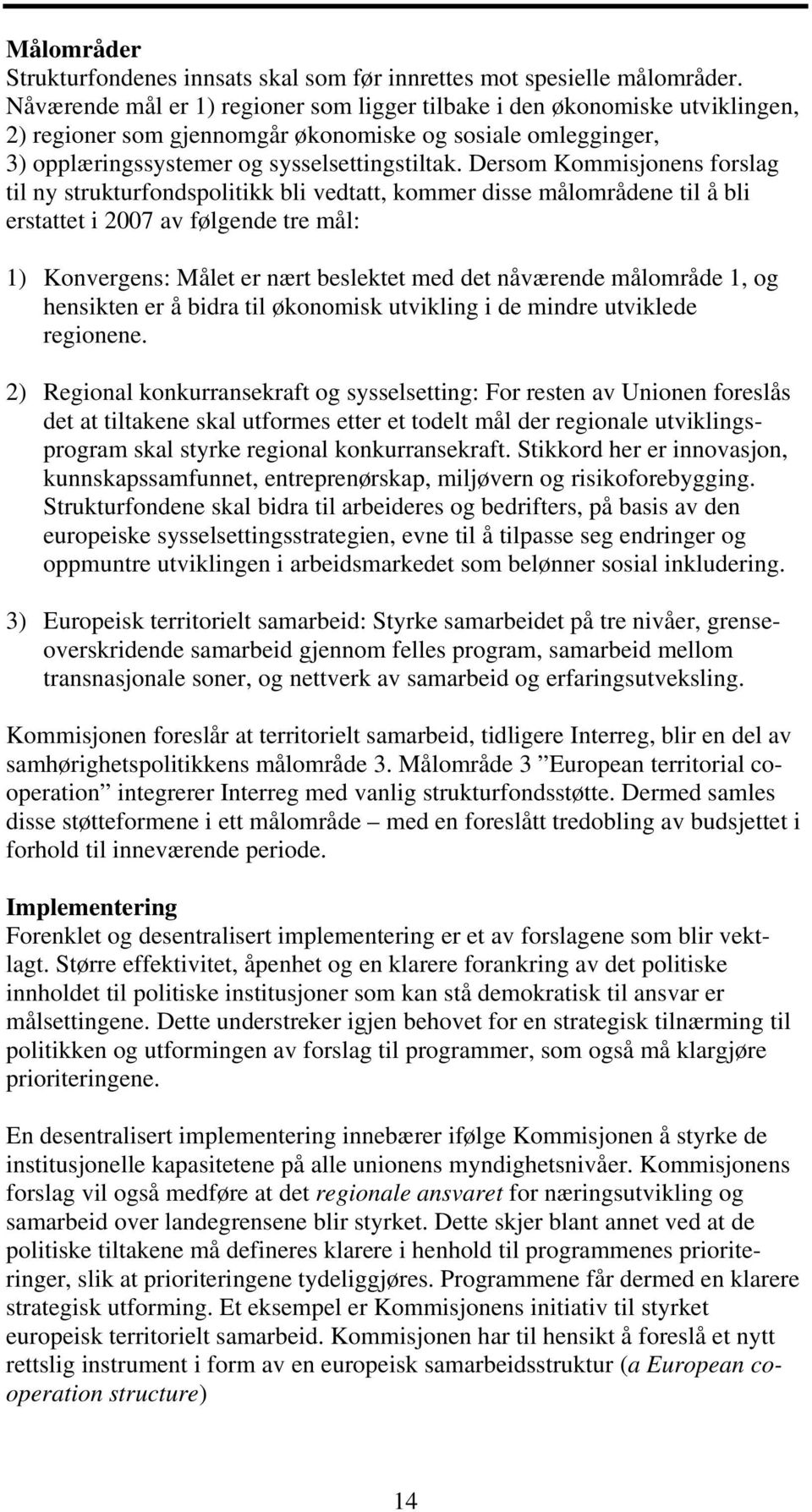 Dersom Kommisjonens forslag til ny strukturfondspolitikk bli vedtatt, kommer disse målområdene til å bli erstattet i 2007 av følgende tre mål: 1) Konvergens: Målet er nært beslektet med det nåværende