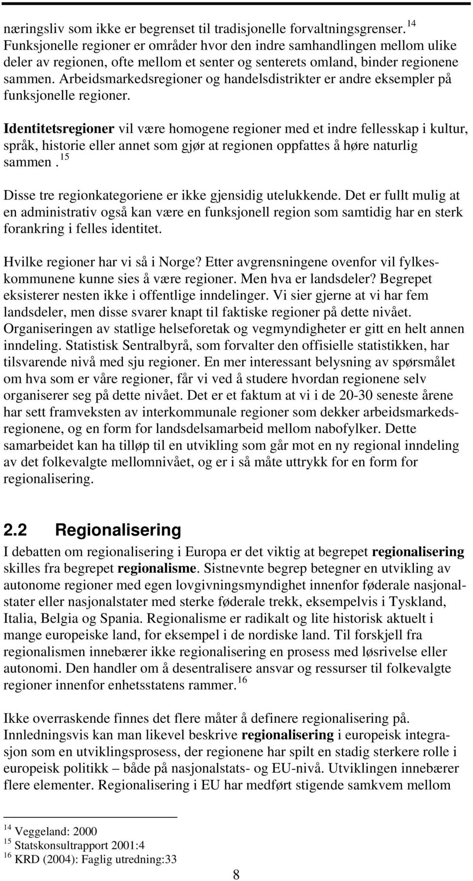 Arbeidsmarkedsregioner og handelsdistrikter er andre eksempler på funksjonelle regioner.