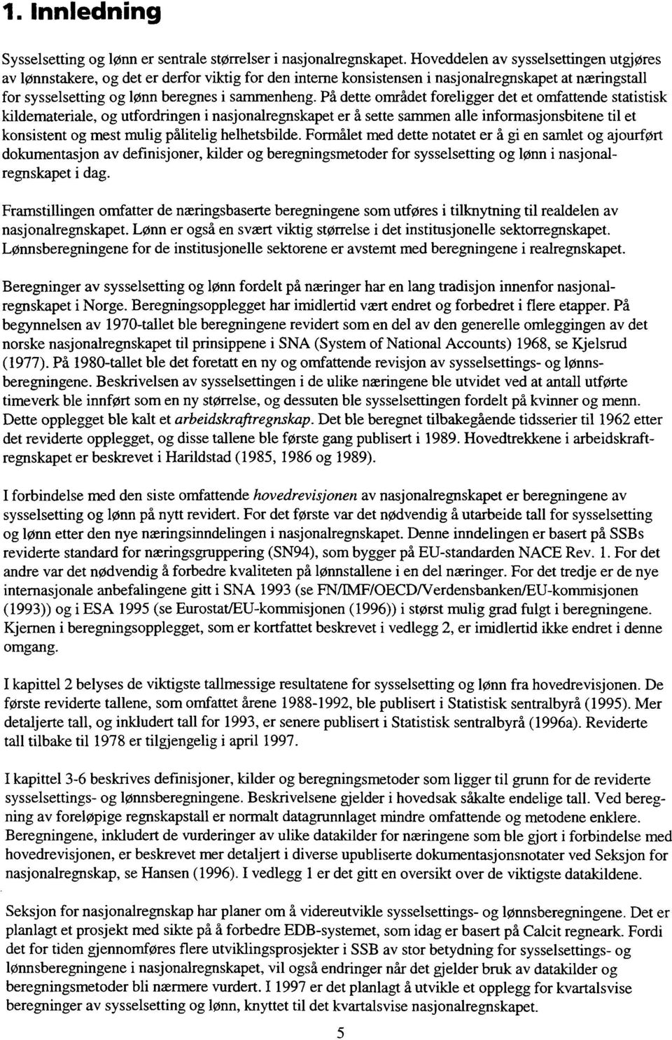 På dette området foreligger det et omfattende statistisk kildemateriale, og utfordringen i nasjonalregnskapet er å sette sammen alle informasjonsbitene til et konsistent og mest mulig pålitelig