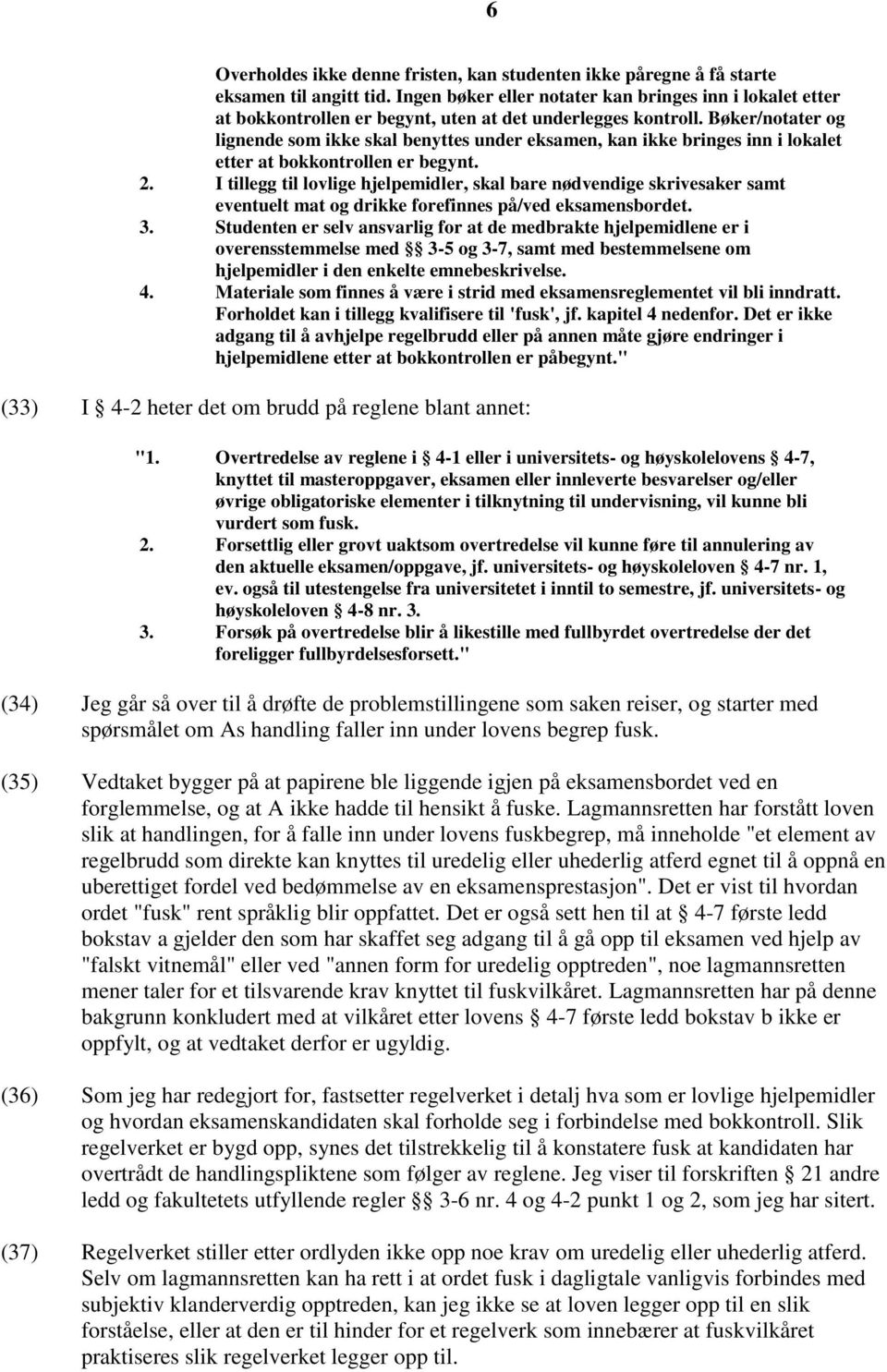 Bøker/notater og lignende som ikke skal benyttes under eksamen, kan ikke bringes inn i lokalet etter at bokkontrollen er begynt. 2.