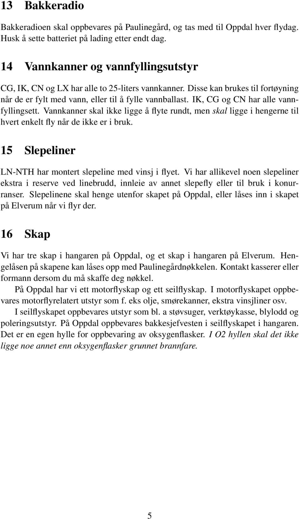 IK, CG og CN har alle vannfyllingsett. Vannkanner skal ikke ligge å flyte rundt, men skal ligge i hengerne til hvert enkelt fly når de ikke er i bruk.