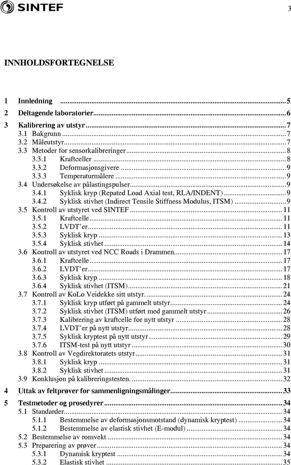 ..9 3.5 Kontroll av utstyret ved SINTEF...11 3.5.1 Kraftcelle...11 3.5.2 LVDT er...11 3.5.3 Syklisk kryp...13 3.5.4 Syklisk stivhet...14 3.6 Kontroll av utstyret ved NCC Roads i Drammen...17 3.6.1 Kraftcelle...17 3.6.2 LVDT er...17 3.6.3 Syklisk kryp...18 3.